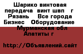 Шарико винтовая передача, винт швп .(г. Рязань) - Все города Бизнес » Оборудование   . Мурманская обл.,Апатиты г.